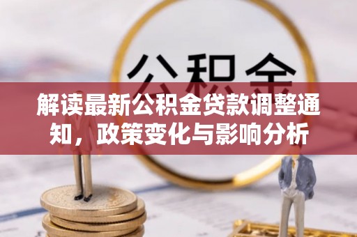 句容解读最新公积金贷款调整通知，政策变化与影响分析