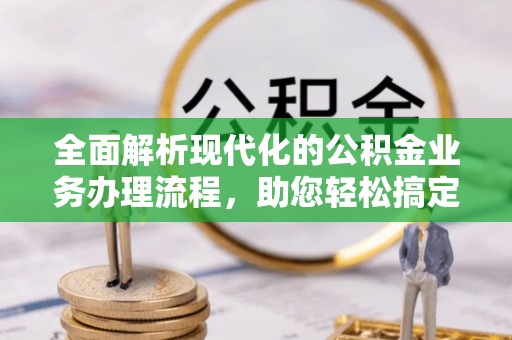 句容全面解析现代化的公积金业务办理流程，助您轻松搞定每一笔交易