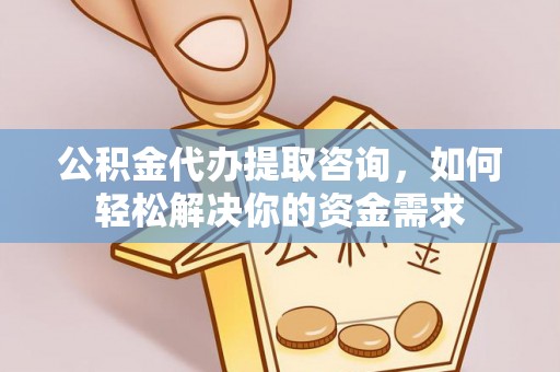 句容公积金代办提取咨询，如何轻松解决你的资金需求