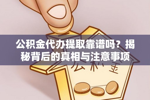 句容公积金代办提取靠谱吗？揭秘背后的真相与注意事项