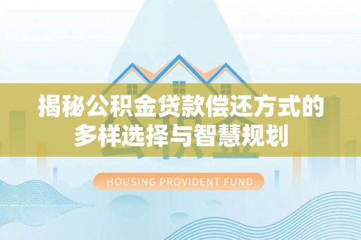 句容揭秘公积金贷款偿还方式的多样选择与智慧规划