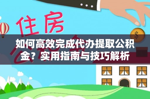 句容如何高效完成代办提取公积金？实用指南与技巧解析
