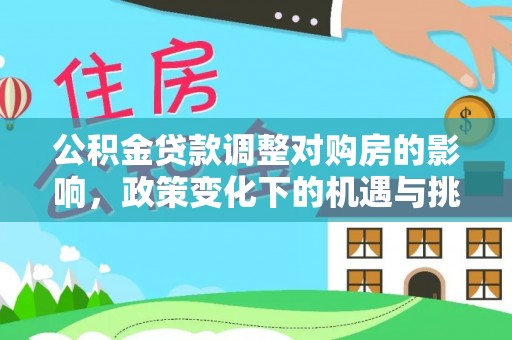 句容公积金贷款调整对购房的影响，政策变化下的机遇与挑战