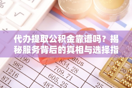 句容代办提取公积金靠谱吗？揭秘服务背后的真相与选择指南