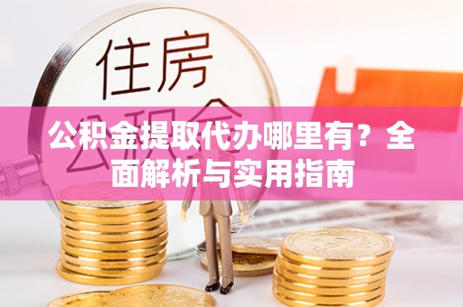 句容公积金提取代办哪里有？全面解析与实用指南