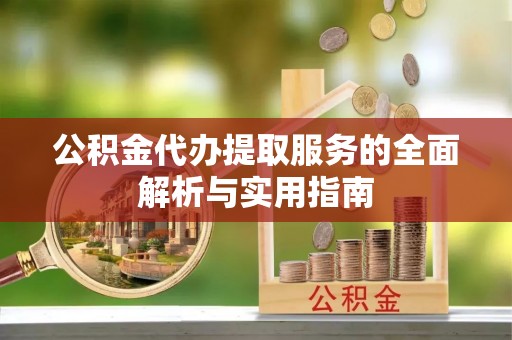 句容公积金代办提取服务的全面解析与实用指南