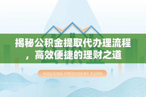 句容揭秘公积金提取代办理流程，高效便捷的理财之道