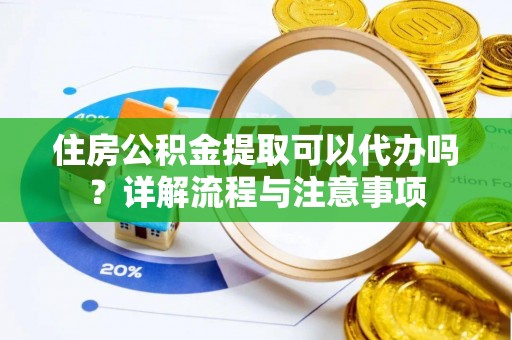 句容住房公积金提取可以代办吗？详解流程与注意事项