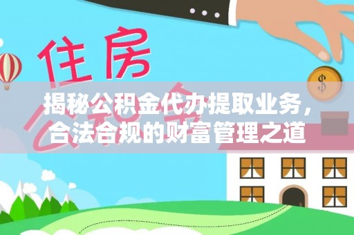 句容揭秘公积金代办提取业务，合法合规的财富管理之道