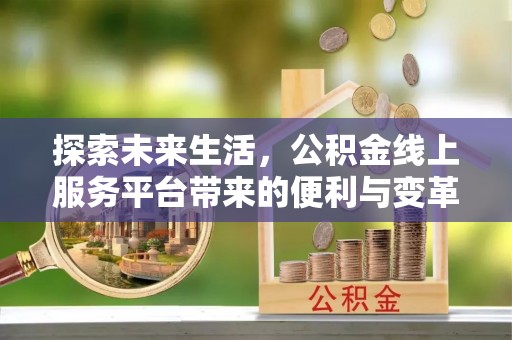 句容探索未来生活，公积金线上服务平台带来的便利与变革