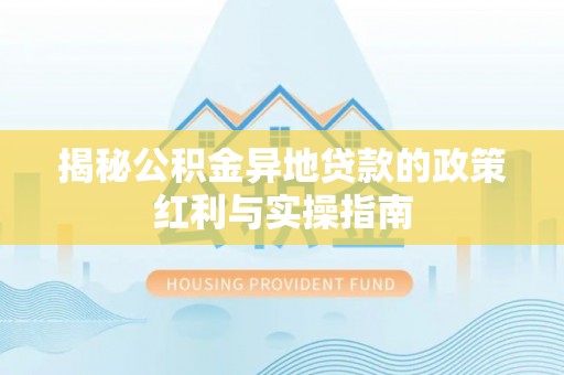 句容揭秘公积金异地贷款的政策红利与实操指南
