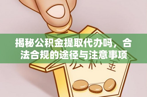 句容揭秘公积金提取代办吗，合法合规的途径与注意事项