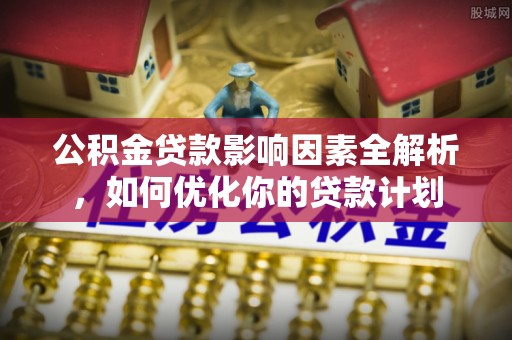 句容公积金贷款影响因素全解析，如何优化你的贷款计划