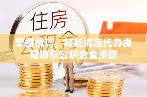 句容掌握技巧，轻松搞定代办提取离职公积金全流程