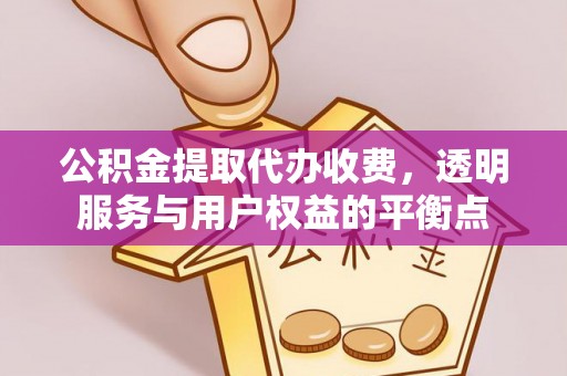 句容公积金提取代办收费，透明服务与用户权益的平衡点