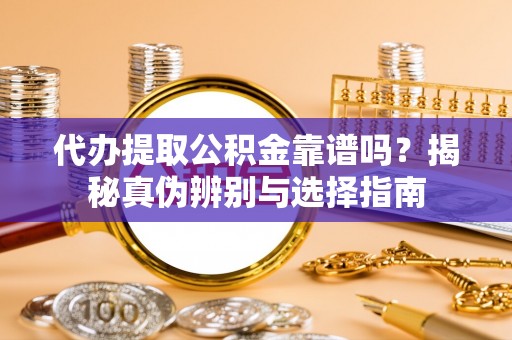 句容代办提取公积金靠谱吗？揭秘真伪辨别与选择指南