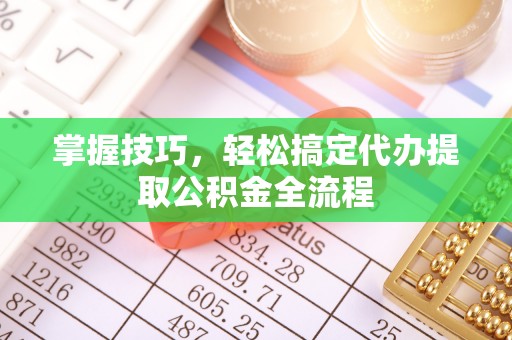 句容掌握技巧，轻松搞定代办提取公积金全流程