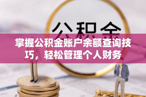 句容掌握公积金账户余额查询技巧，轻松管理个人财务