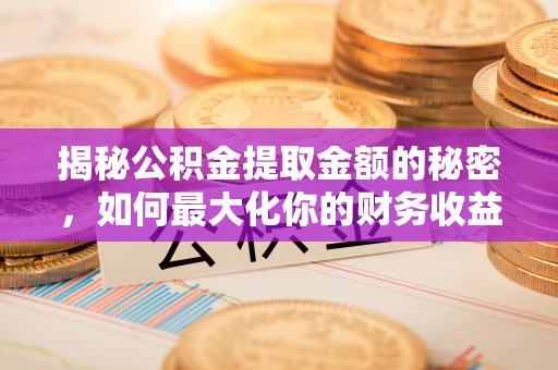 句容揭秘公积金提取金额的秘密，如何最大化你的财务收益