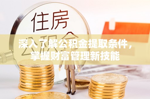 句容深入了解公积金提取条件，掌握财富管理新技能