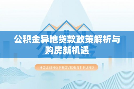 句容公积金异地贷款政策解析与购房新机遇