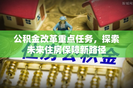 句容公积金改革重点任务，探索未来住房保障新路径