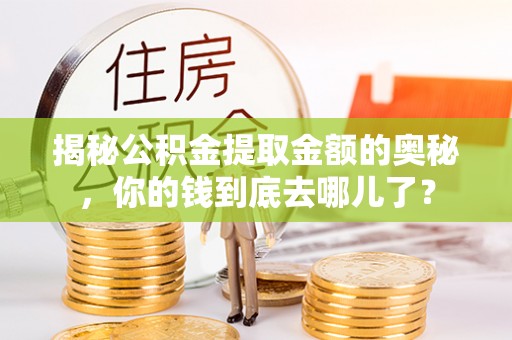 句容揭秘公积金提取金额的奥秘，你的钱到底去哪儿了？