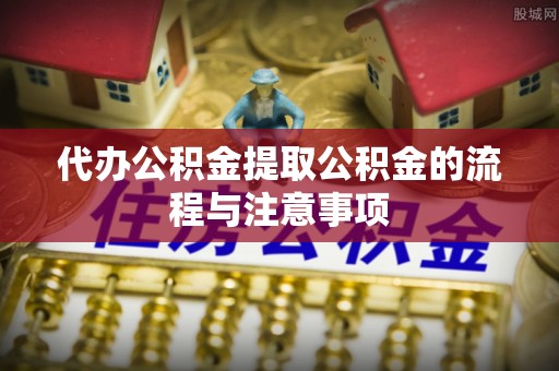 句容代办公积金提取公积金的流程与注意事项