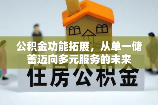 句容公积金功能拓展，从单一储蓄迈向多元服务的未来