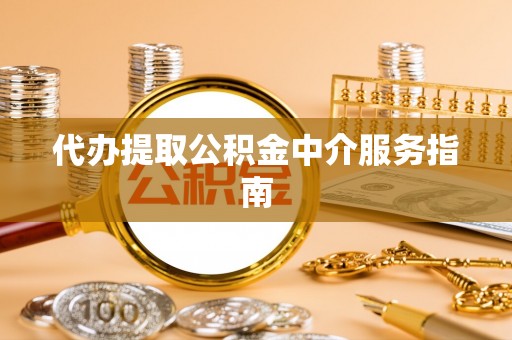 句容代办提取公积金中介服务指南
