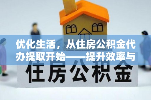 句容优化生活，从住房公积金代办提取开始——提升效率与便捷的秘诀