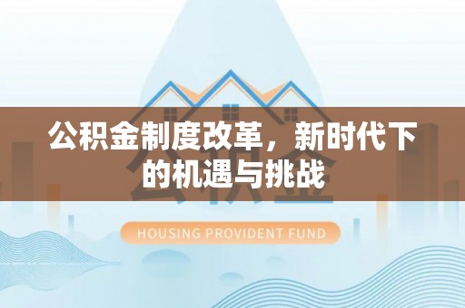 句容公积金制度改革，新时代下的机遇与挑战