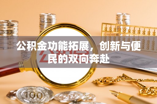 句容公积金功能拓展，创新与便民的双向奔赴