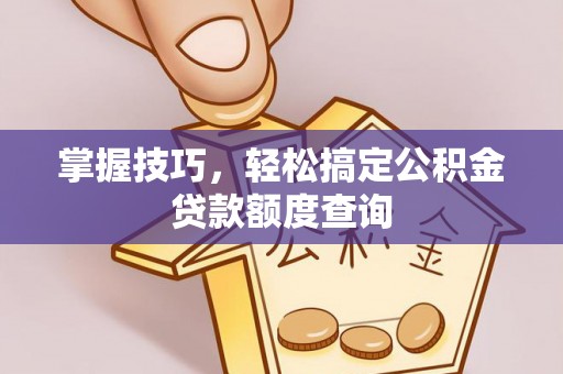句容掌握技巧，轻松搞定公积金贷款额度查询