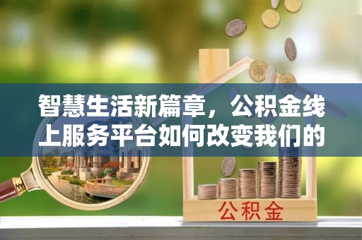 句容智慧生活新篇章，公积金线上服务平台如何改变我们的日常