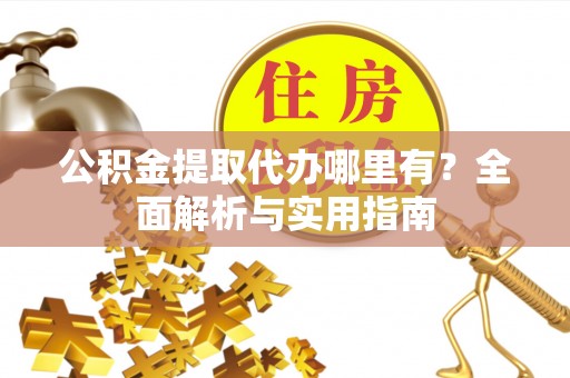 句容公积金提取代办哪里有？全面解析与实用指南