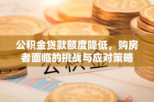 句容公积金贷款额度降低，购房者面临的挑战与应对策略