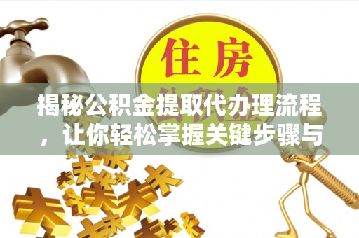 句容揭秘公积金提取代办理流程，让你轻松掌握关键步骤与注意事项