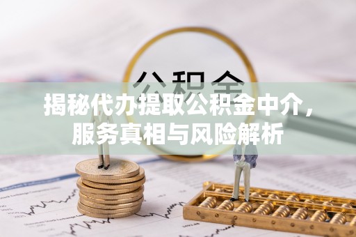 句容揭秘代办提取公积金中介，服务真相与风险解析