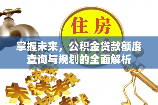 句容掌握未来，公积金贷款额度查询与规划的全面解析