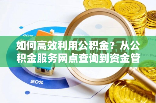 句容如何高效利用公积金？从公积金服务网点查询到资金管理全攻略