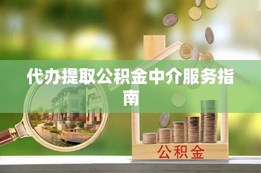 句容代办提取公积金中介服务指南