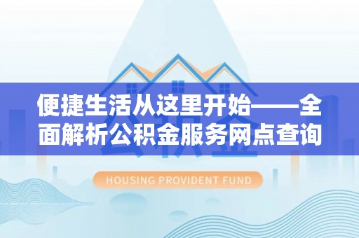 句容便捷生活从这里开始——全面解析公积金服务网点查询技巧