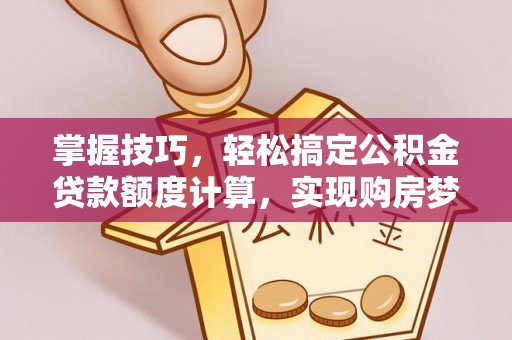 句容掌握技巧，轻松搞定公积金贷款额度计算，实现购房梦想