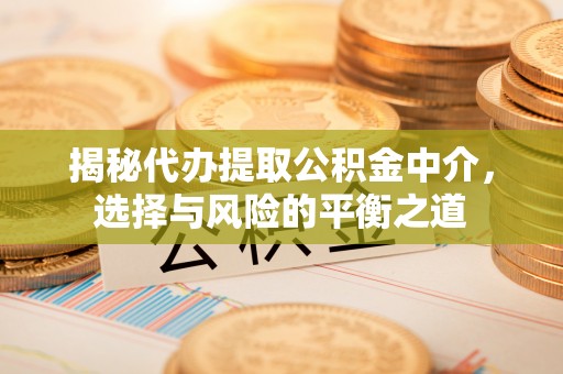 句容揭秘代办提取公积金中介，选择与风险的平衡之道