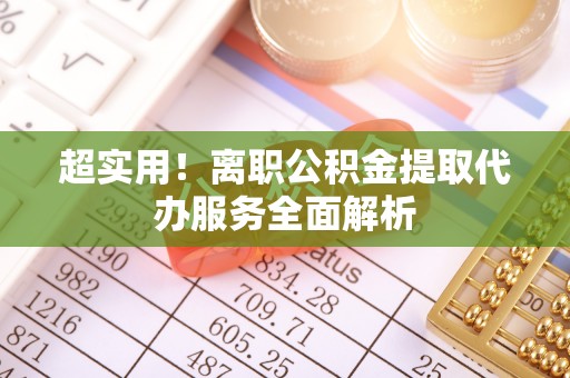 句容超实用！离职公积金提取代办服务全面解析