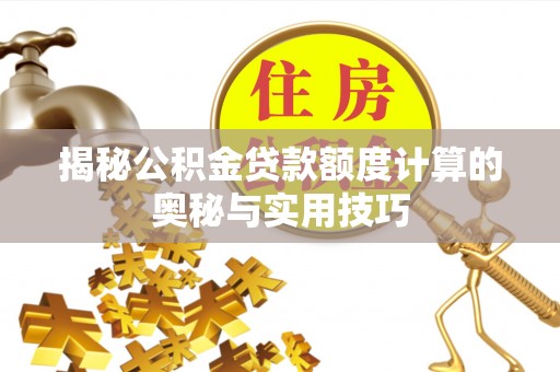 句容揭秘公积金贷款额度计算的奥秘与实用技巧