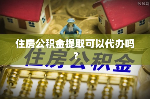 句容住房公积金提取可以代办吗？