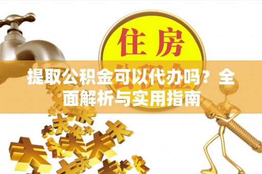 句容提取公积金可以代办吗？全面解析与实用指南