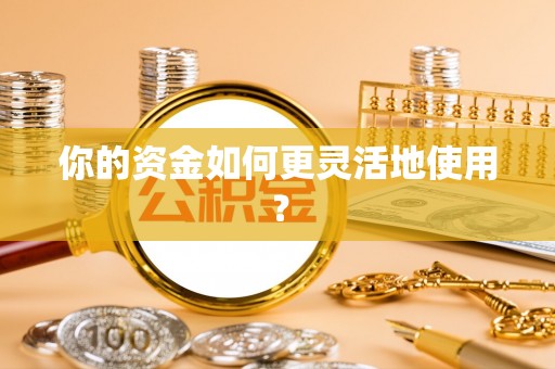 句容你的资金如何更灵活地使用？